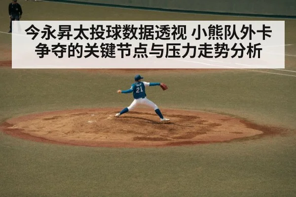 今永昇太投球数据透视 小熊队外卡争夺的关键节点与压力走势分析