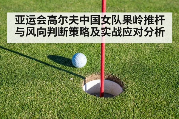 亚运会高尔夫中国女队果岭推杆与风向判断策略及实战应对分析