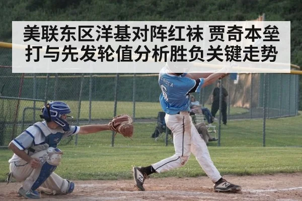 美联东区洋基对阵红袜 贾奇本垒打与先发轮值分析胜负关键走势