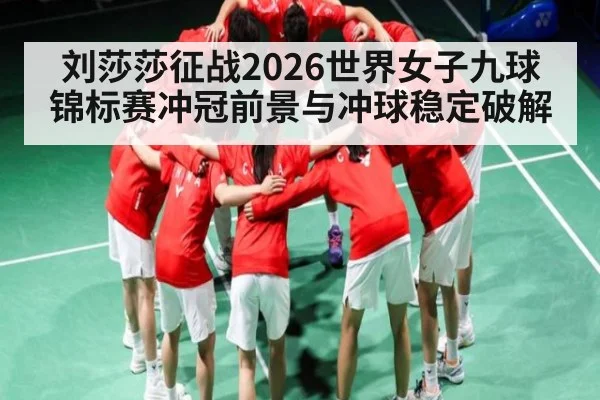 刘莎莎征战2026世界女子九球锦标赛冲冠前景与冲球稳定破解