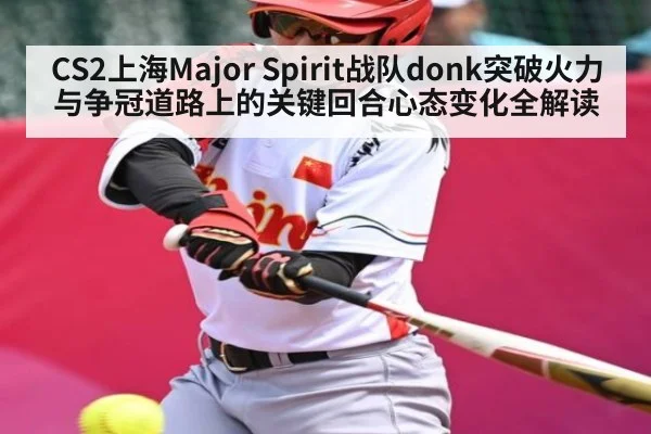 CS2上海Major Spirit战队donk突破火力与争冠道路上的关键回合心态变化全解读